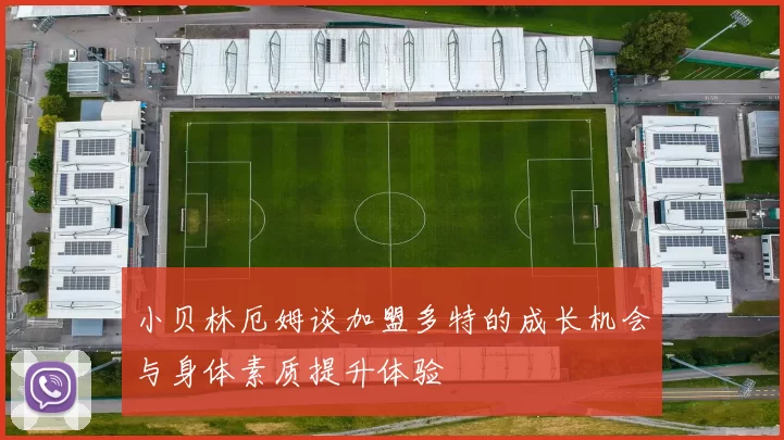 小贝林厄姆谈加盟多特的成长机会与身体素质提升体验