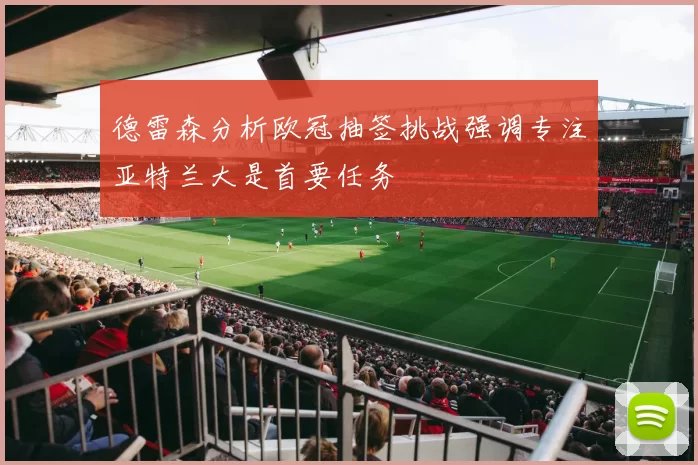 德雷森分析欧冠抽签挑战强调专注亚特兰大是首要任务