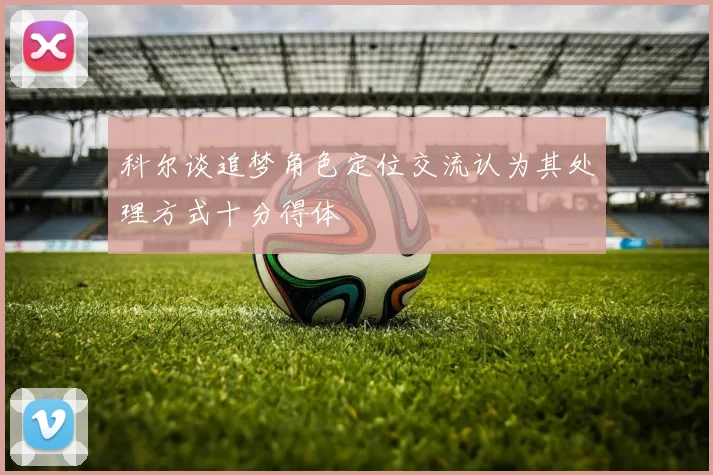 科尔谈追梦角色定位交流认为其处理方式十分得体