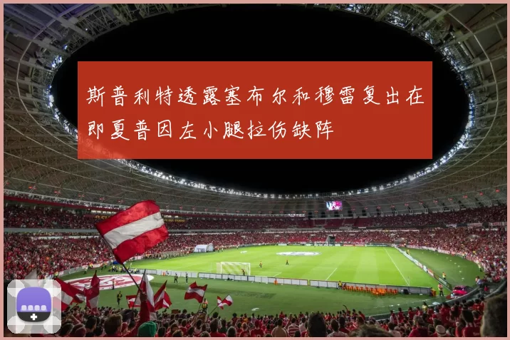 斯普利特透露塞布尔和穆雷复出在即夏普因左小腿拉伤缺阵