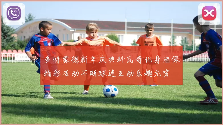 多特蒙德新年庆典科瓦奇化身酒保精彩活动不断球迷互动乐趣无穷