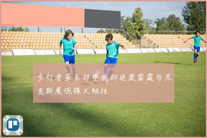 步行者虽东部垫底却逆袭雷霆与尼克斯展现强大韧性