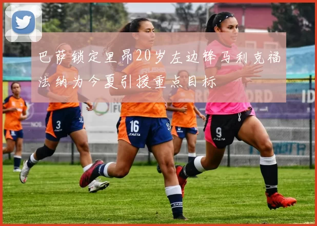 巴萨锁定里昂20岁左边锋马利克福法纳为今夏引援重点目标