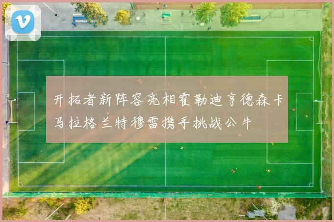 开拓者新阵容亮相霍勒迪亨德森卡马拉格兰特穆雷携手挑战公牛