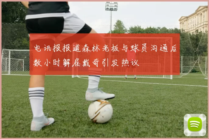 电讯报报道森林老板与球员沟通后数小时解雇戴奇引发热议